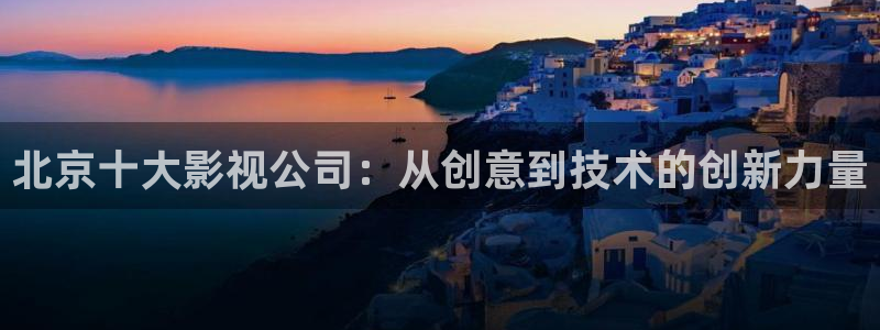 奇米在线观看视频免费：北京十大影视公司：从创意到技术的创新力量