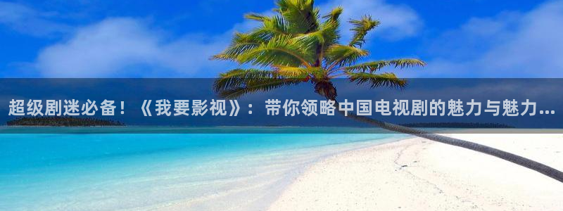 奇米在线小视频：超级剧迷必备！《我要影视》：带你领略中国电视剧的魅力与魅力…