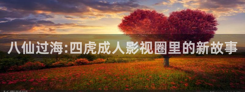 奇米在线视频免费播放：八仙过海:四虎成人影视圈里的新故事