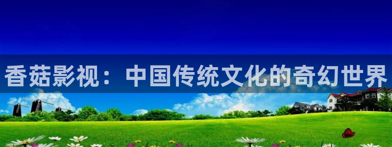 第四色奇米在线观看：香菇影视：中国传统文化的奇幻世界